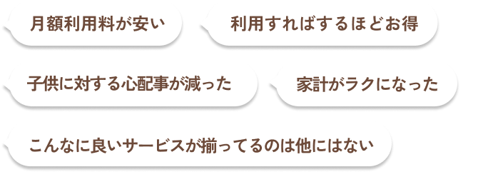 月額利用料が安い／利用すればするほどお得／子供に対する心配事が減った／家計がラクになった／こんなに良いサービスが揃ってるのは他にはない